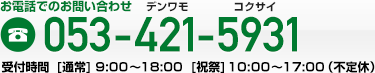電話番号053-421-5931 受付時間[通常] 9:00～18:00  [祝祭] 10:00～17:00（不定休）
